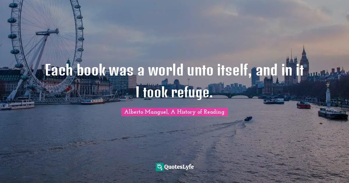Escapism Quotes: "Each book was a world unto itself, and in it I took refuge."