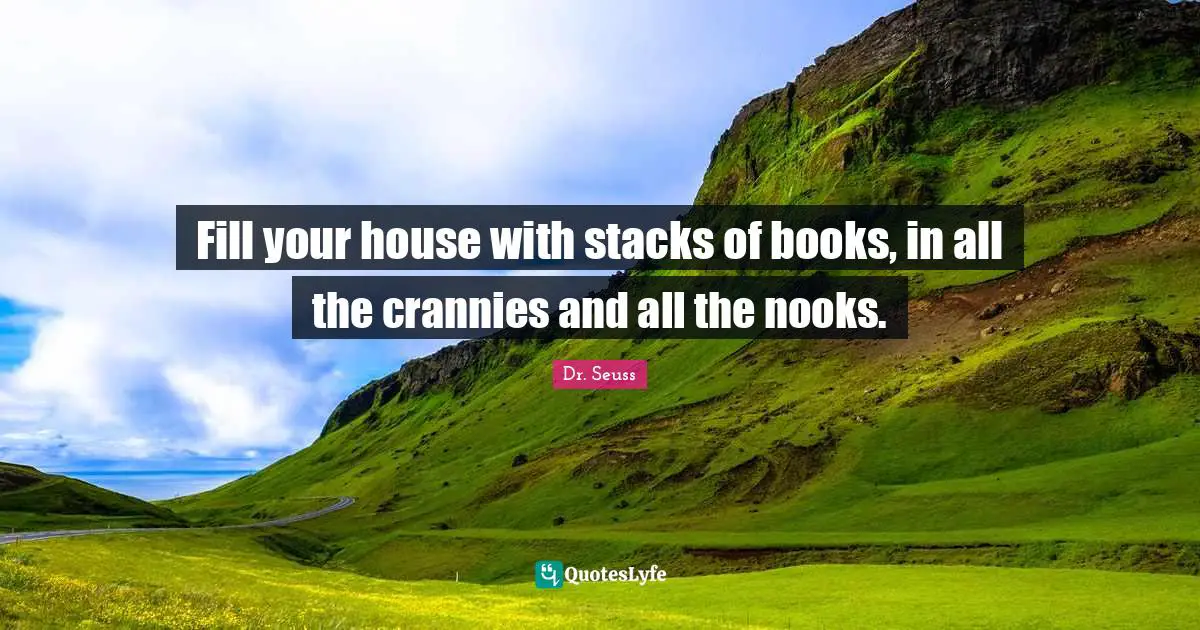 Fill your house with stacks of books, in all the crannies and all the nooks.