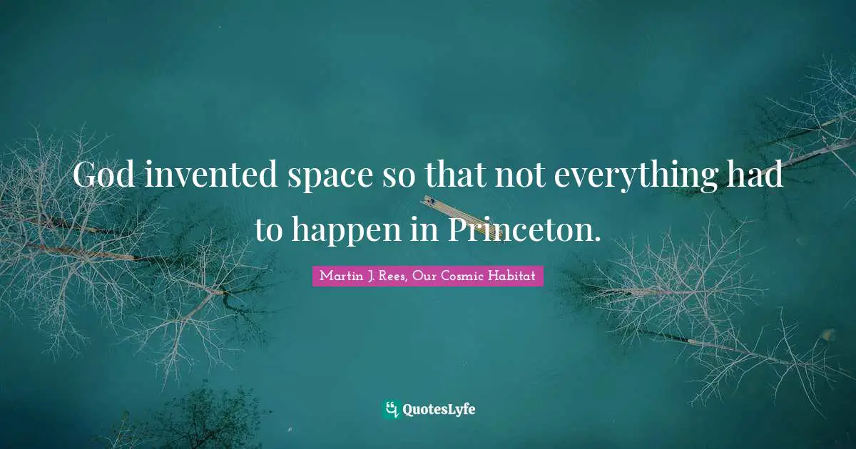 God invented space so that not everything had to happen in Princeton.