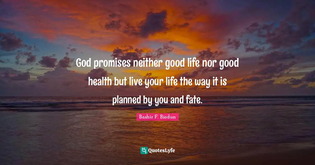 Bashir F. Biodun Quotes: "God promises neither good life nor good health but live your life the way it is planned by you and fate."