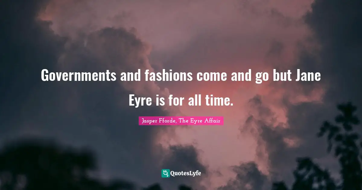Jane Eyre Quotes: "Governments and fashions come and go but Jane Eyre is for all time."