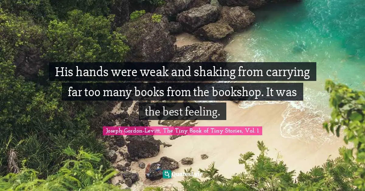 Bookstores Quotes: "His hands were weak and shaking from carrying far too many books from the bookshop. It was the best feeling."