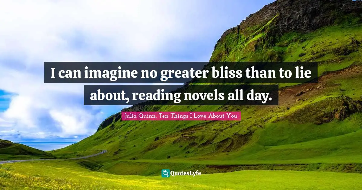 I can imagine no greater bliss than to lie about, reading novels all day.