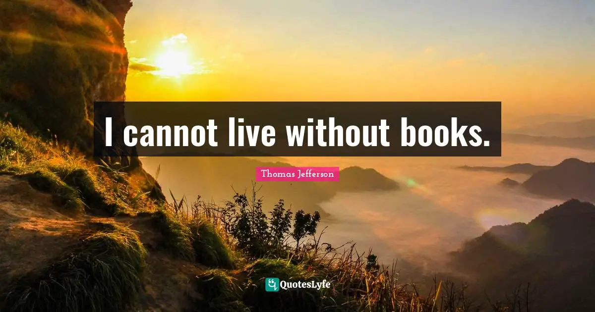 I cannot live without books.
