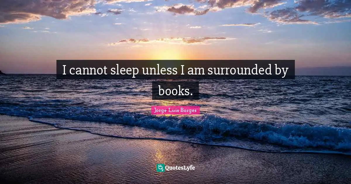 Books Quotes: "I cannot sleep unless I am surrounded by books."