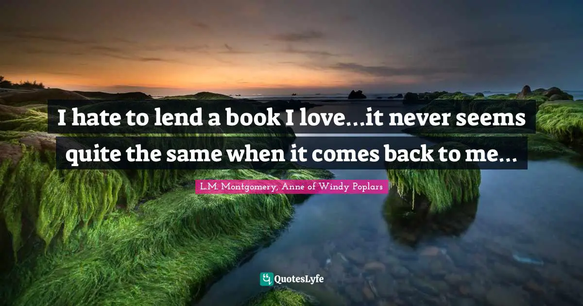 I hate to lend a book I love…it never seems quite the same when it comes back to me…