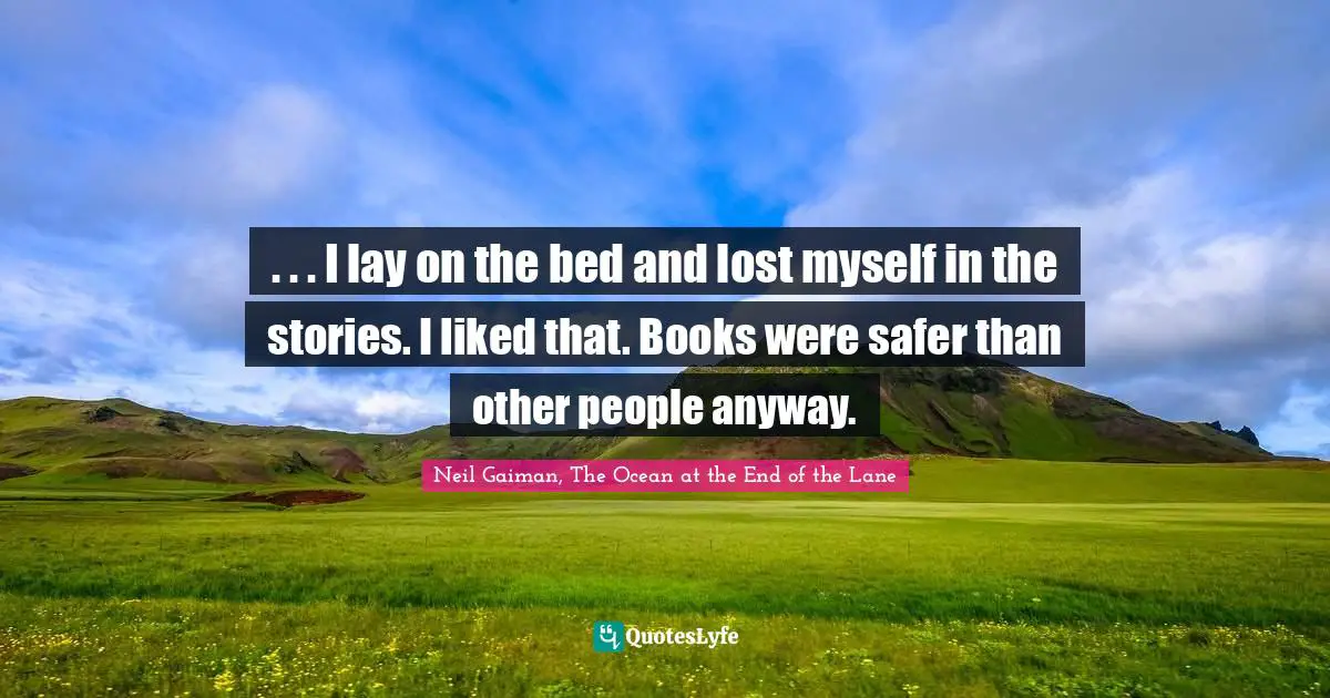 . . . I lay on the bed and lost myself in the stories. I liked that. Books were safer than other people anyway.