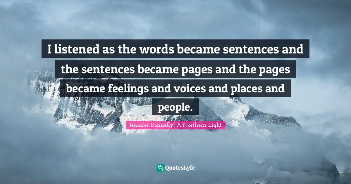 Jennifer Donnelly Quotes: "I listened as the words became sentences and the sentences became pages and the pages became feelings and voices and places and people."