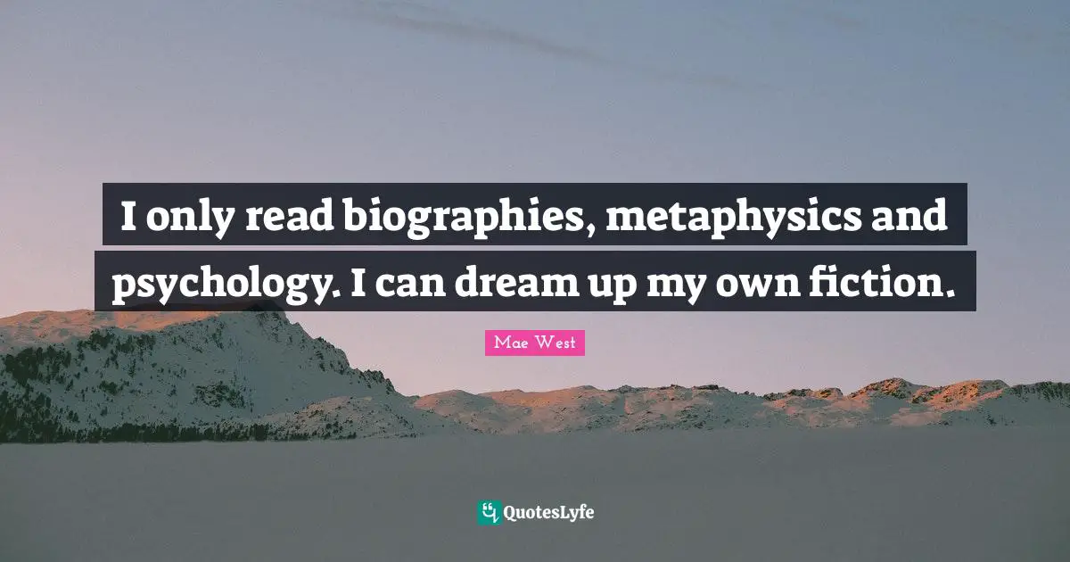 I only read biographies, metaphysics and psychology. I can dream up my own fiction.