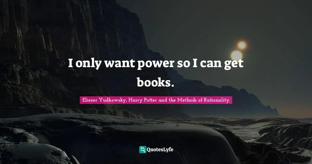 Eliezer Yudkowsky Quotes: "I only want power so I can get books."