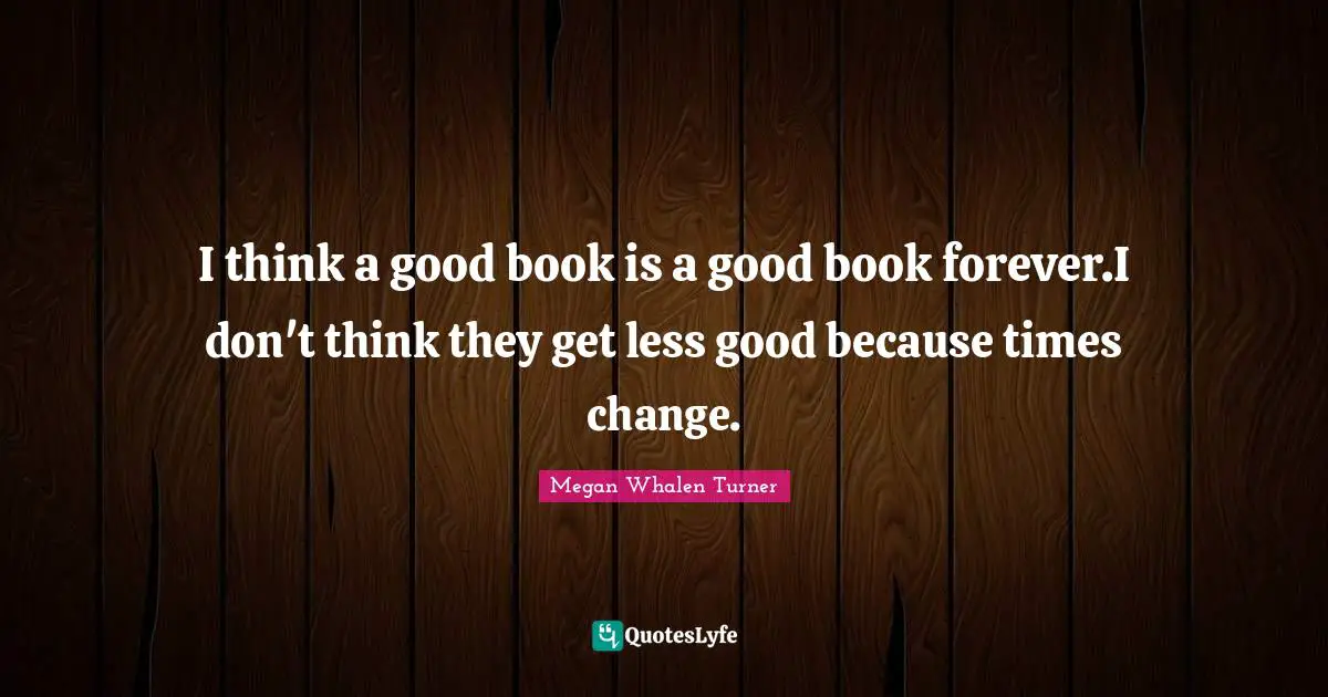 I think a good book is a good book forever.I don't think they get less good because times change.