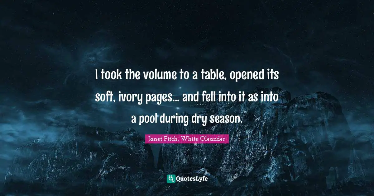 I took the volume to a table, opened its soft, ivory pages... and fell into it as into a pool during dry season.