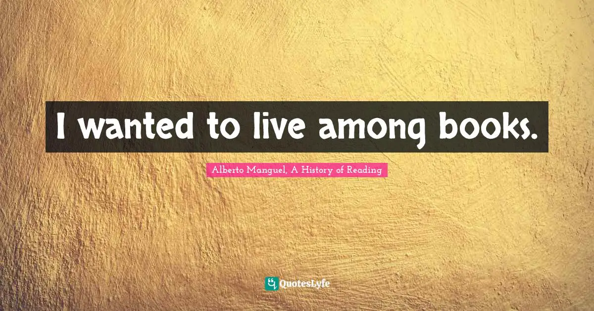 I wanted to live among books.