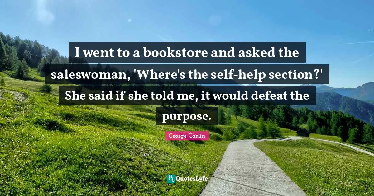 Books Quotes: "I went to a bookstore and asked the saleswoman, 'Where's the self-help section?' She said if she told me, it would defeat the purpose."