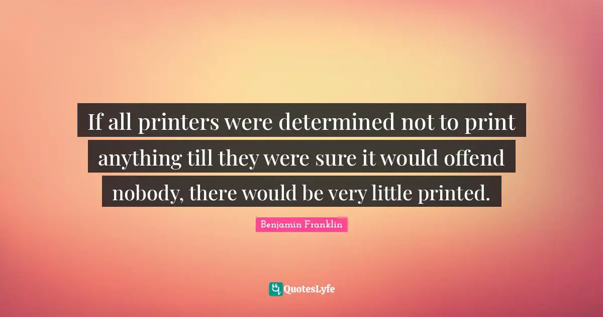 Books Quotes: "If all printers were determined not to print anything till they were sure it would offend nobody, there would be very little printed."