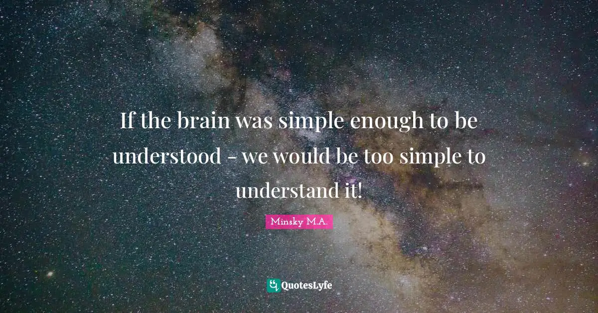 If the brain was simple enough to be understood - we would be too simple to understand it!