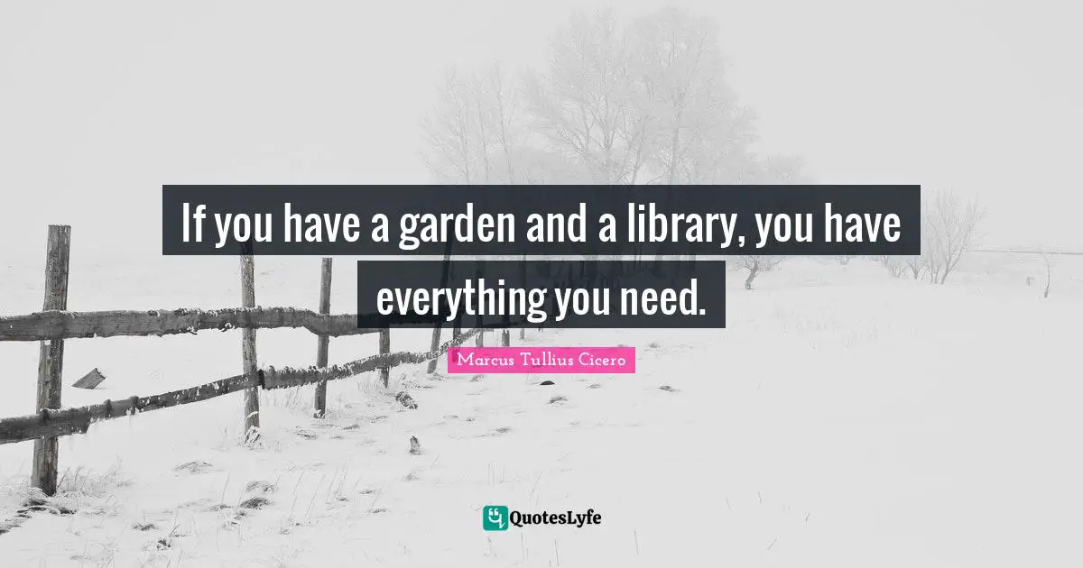 Marcus Tullius Cicero Quotes: If you have a garden and a library, you have everything you need.