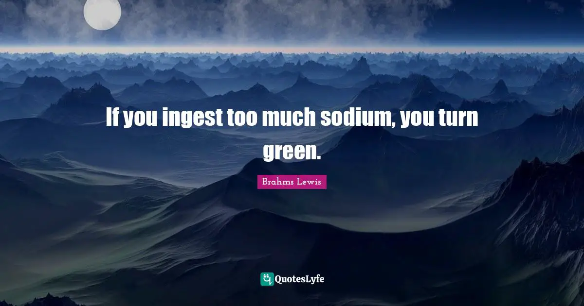 If you ingest too much sodium, you turn green.