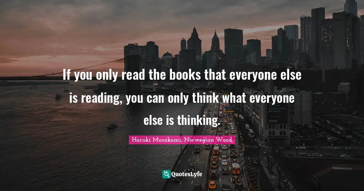 Books Quotes: "If you only read the books that everyone else is reading, you can only think what everyone else is thinking."