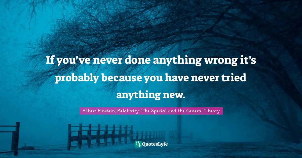 If you've never done anything wrong it's probably because you have never tried anything new.
