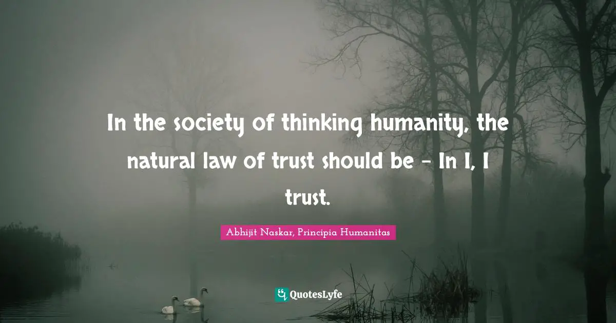 Rational Thinking Quotes: "In the society of thinking humanity, the natural law of trust should be - In I, I trust."