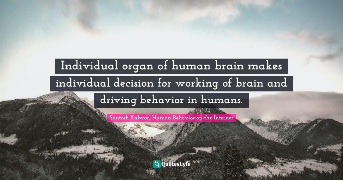 INTERNET Quotes: "Individual organ of human brain makes individual decision for working of brain and driving behavior in humans."