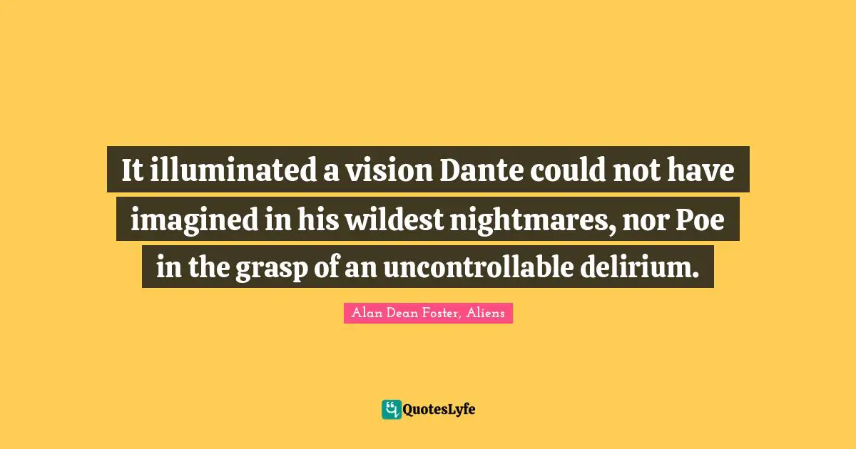 It illuminated a vision Dante could not have imagined in his wildest nightmares, nor Poe in the grasp of an uncontrollable delirium.