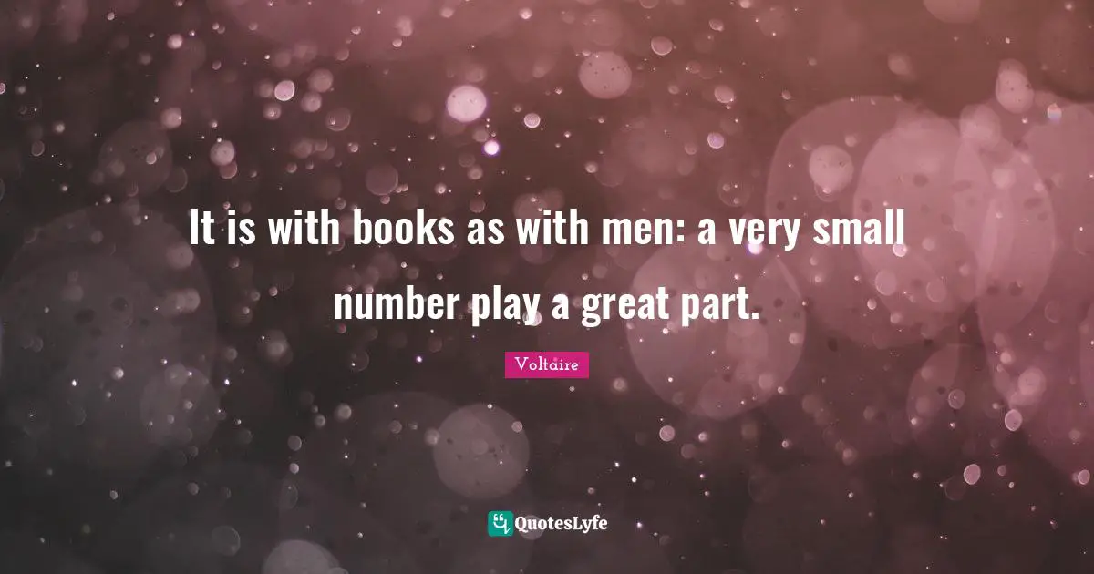 It is with books as with men: a very small number play a great part.