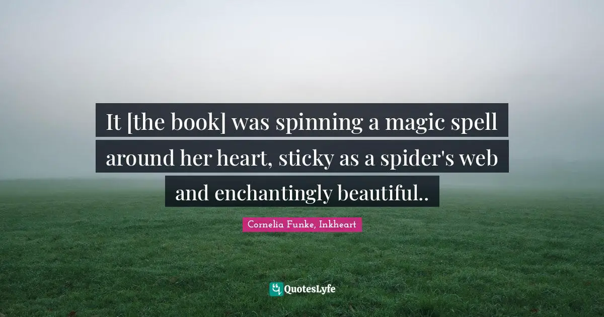 It [the book] was spinning a magic spell around her heart, sticky as a spider's web and enchantingly beautiful..