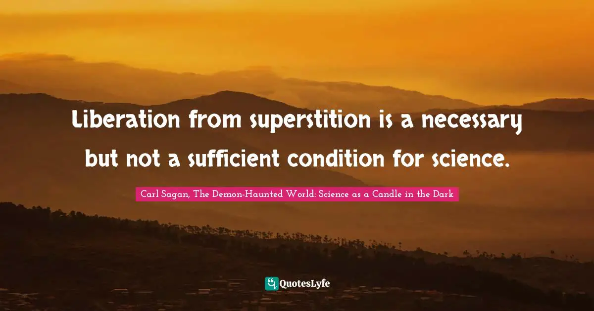Carl Sagan, The Demon-Haunted World: Science As A Candle In The Dark Quotes: "Liberation from superstition is a necessary but not a sufficient condition for science."