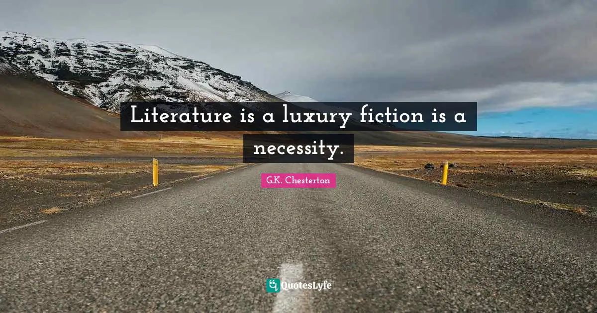 Literature is a luxury fiction is a necessity.