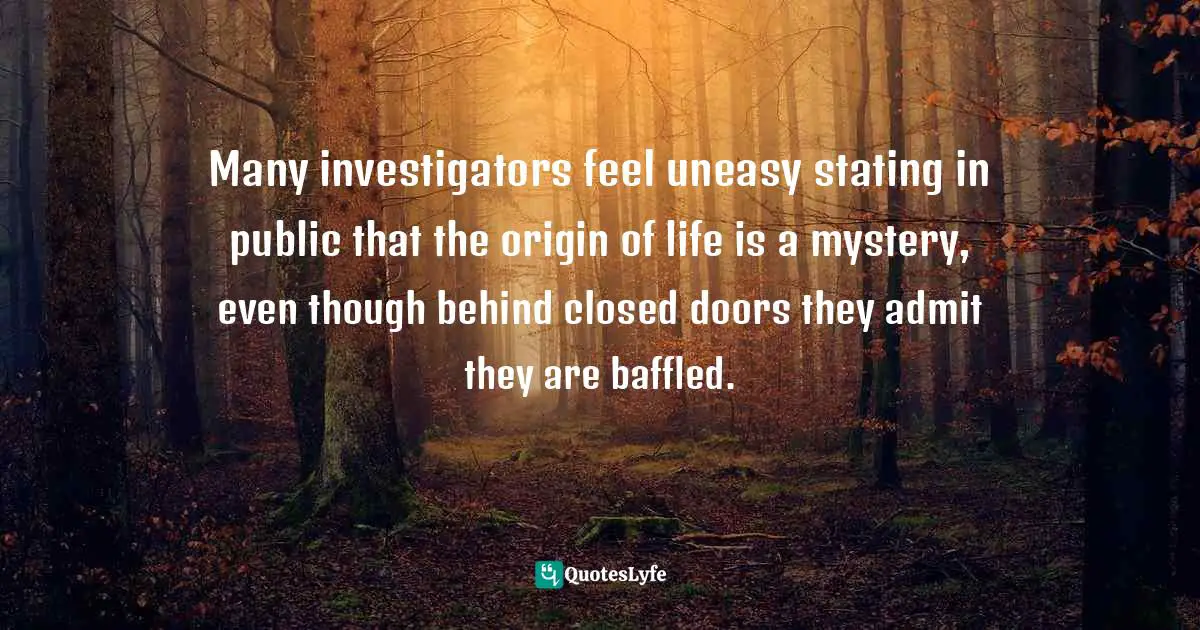 Many investigators feel uneasy stating in public that the origin of life is a mystery, even though behind closed doors they admit they are baffled.