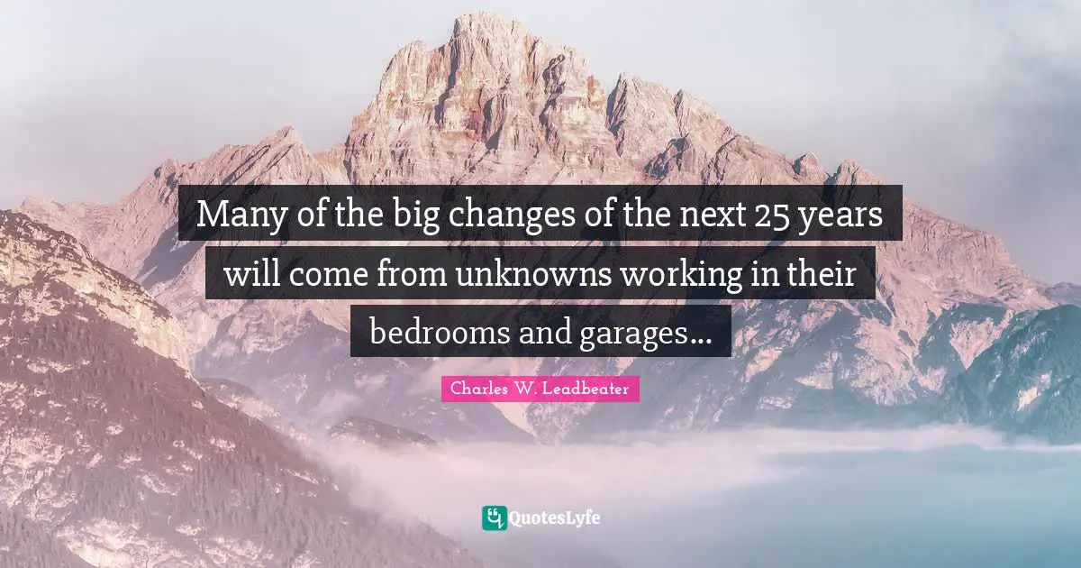 Many of the big changes of the next 25 years will come from unknowns working in their bedrooms and garages...