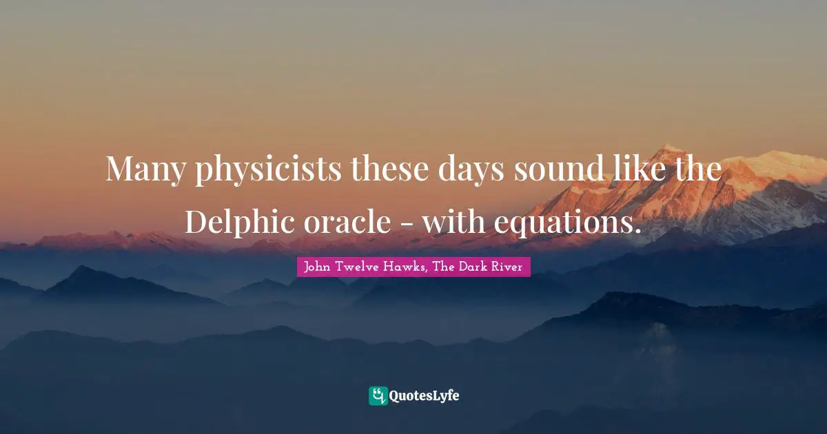 John Twelve Hawks Quotes: "Many physicists these days sound like the Delphic oracle - with equations."