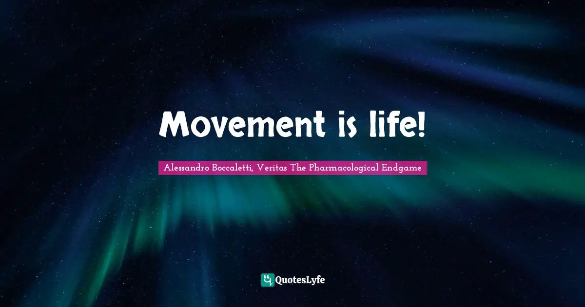 Alessandro Boccaletti, Veritas The Pharmacological Endgame Quotes: Movement is life!