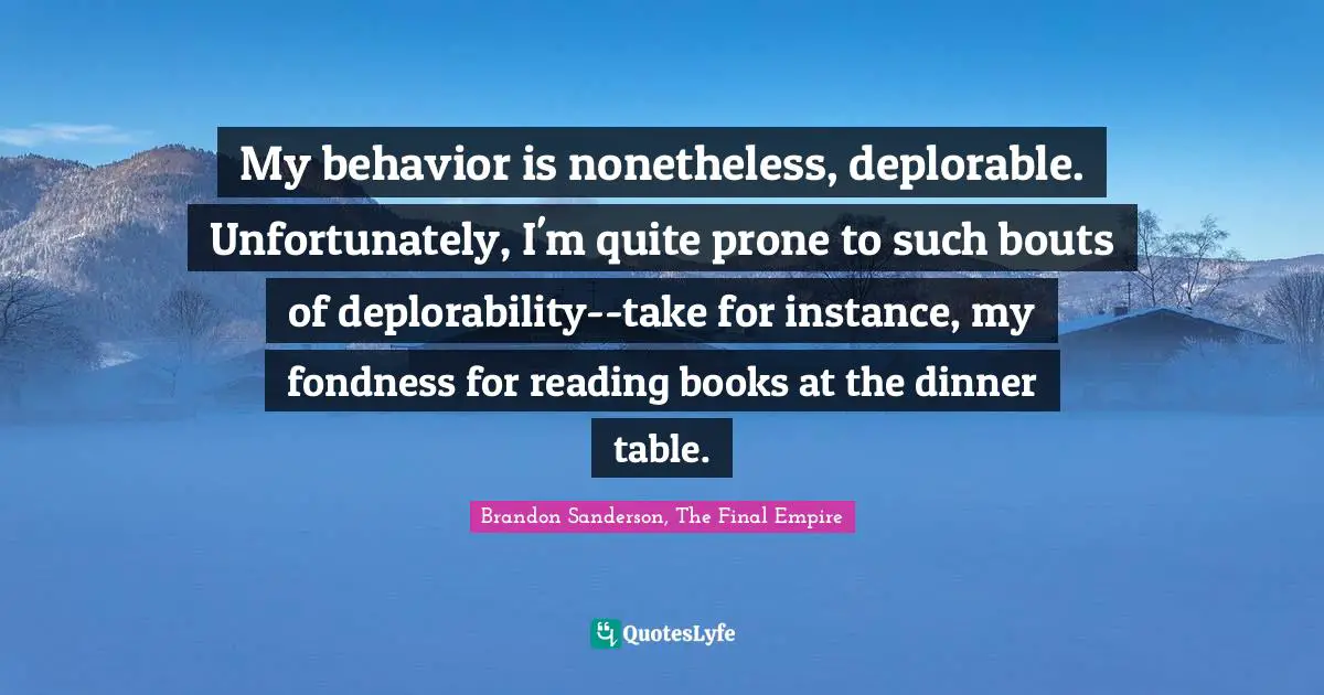 My behavior is nonetheless, deplorable. Unfortunately, I'm quite prone to such bouts of deplorability--take for instance, my fondness for reading books at the dinner table.