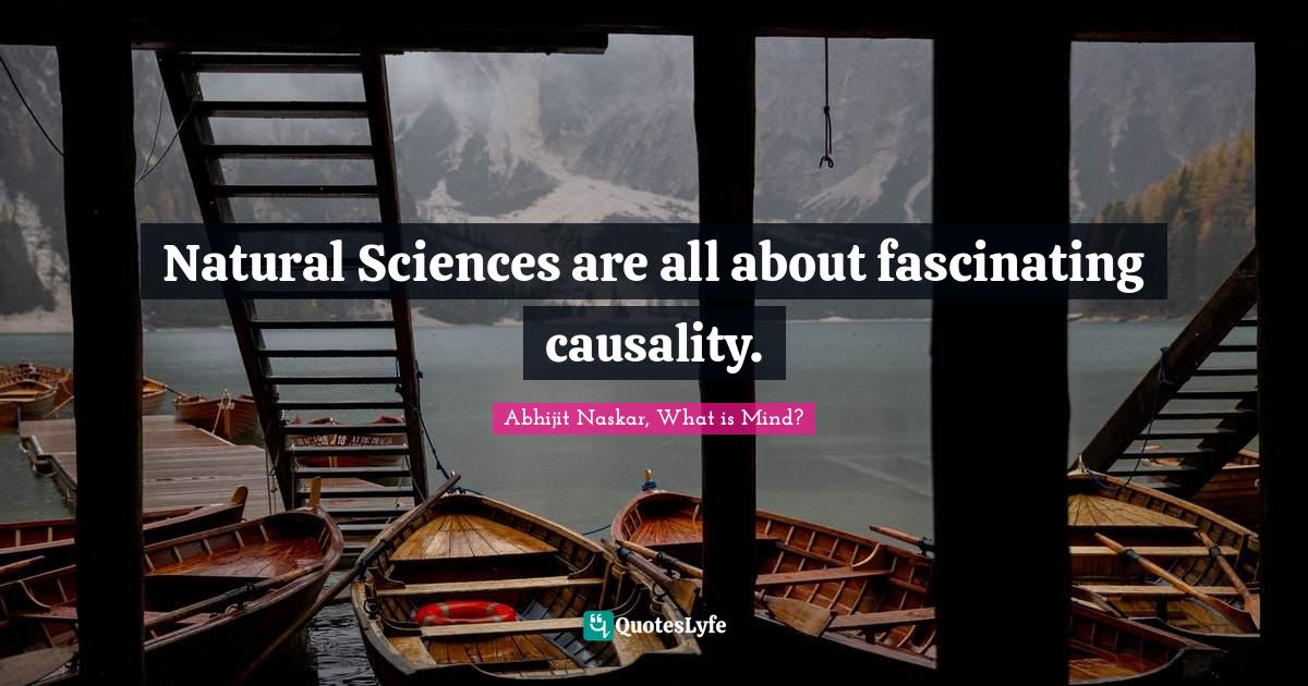 Natural Sciences are all about fascinating causality.... Quote by
