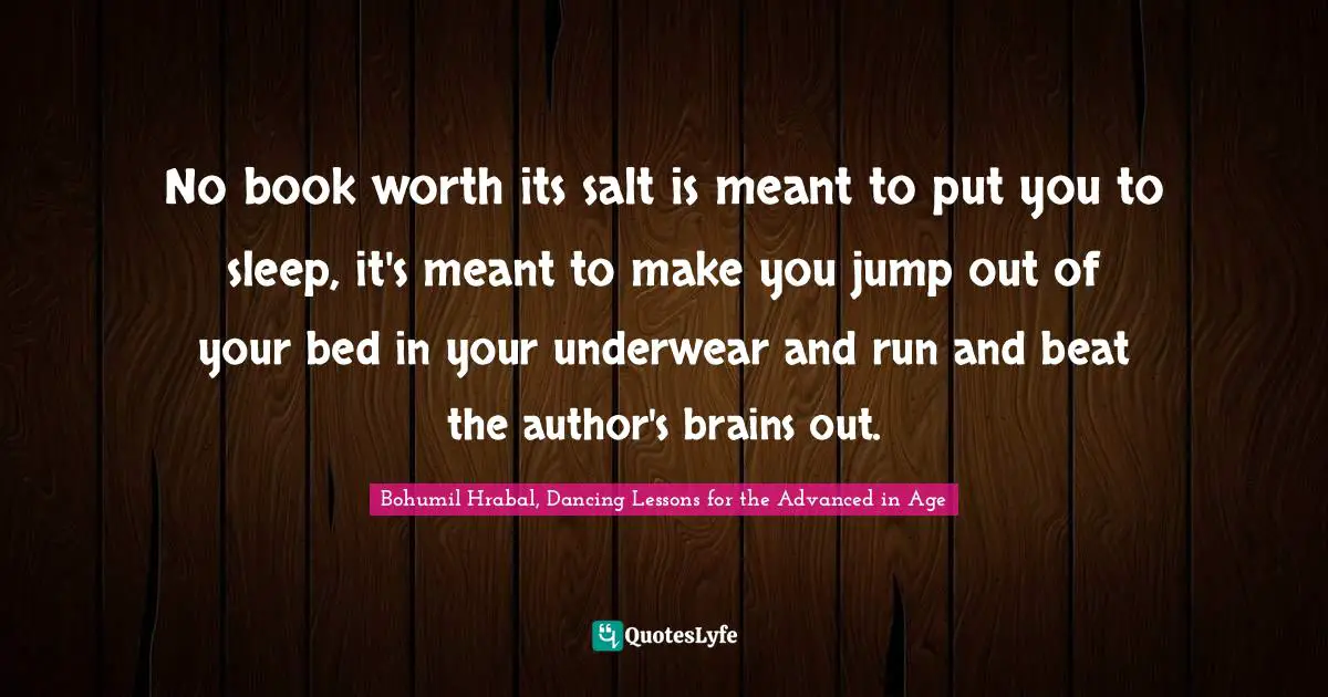 Underwear Quotes: "No book worth its salt is meant to put you to sleep, it's meant to make you jump out of your bed in your underwear and run and beat the author's brains out."