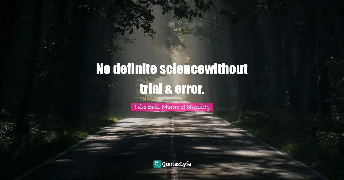 No definite sciencewithout trial & error.