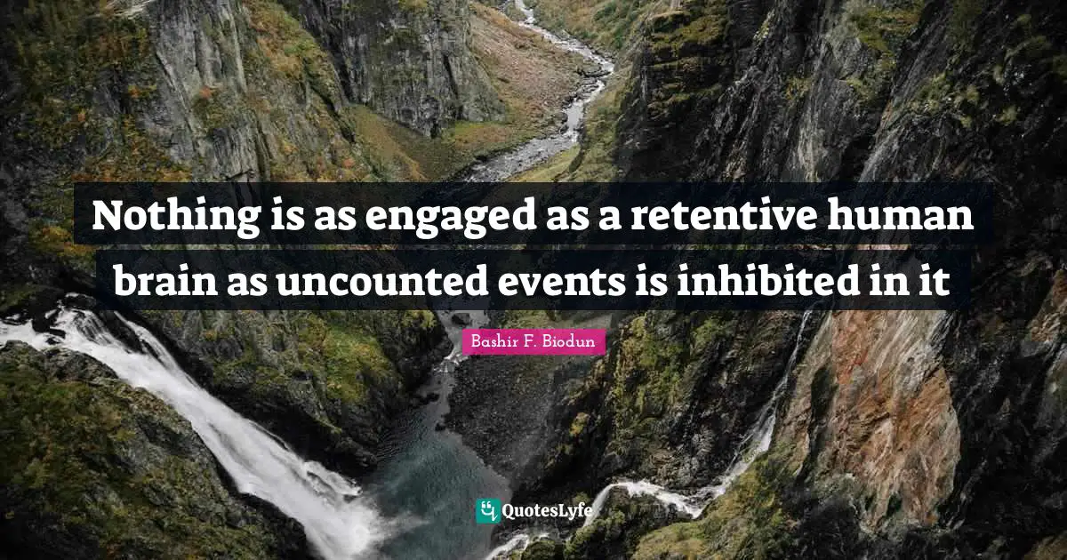 Nothing is as engaged as a retentive human brain as uncounted events is inhibited in it