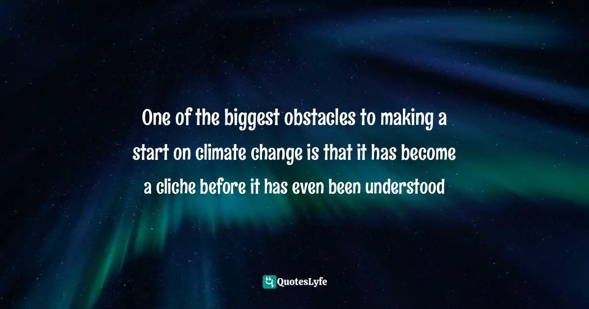 One of the biggest obstacles to making a start on climate change is that it has become a cliche before it has even been understood