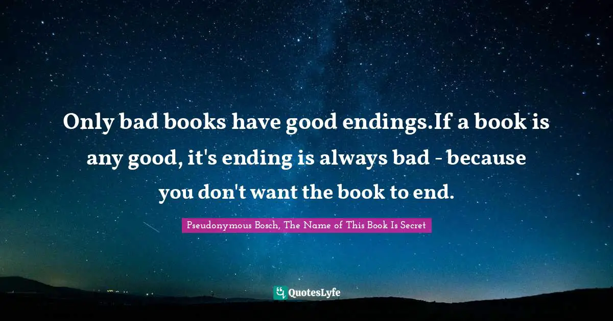 Pseudonymous Bosch Quotes: "Only bad books have good endings.If a book is any good, it's ending is always bad - because you don't want the book to end."