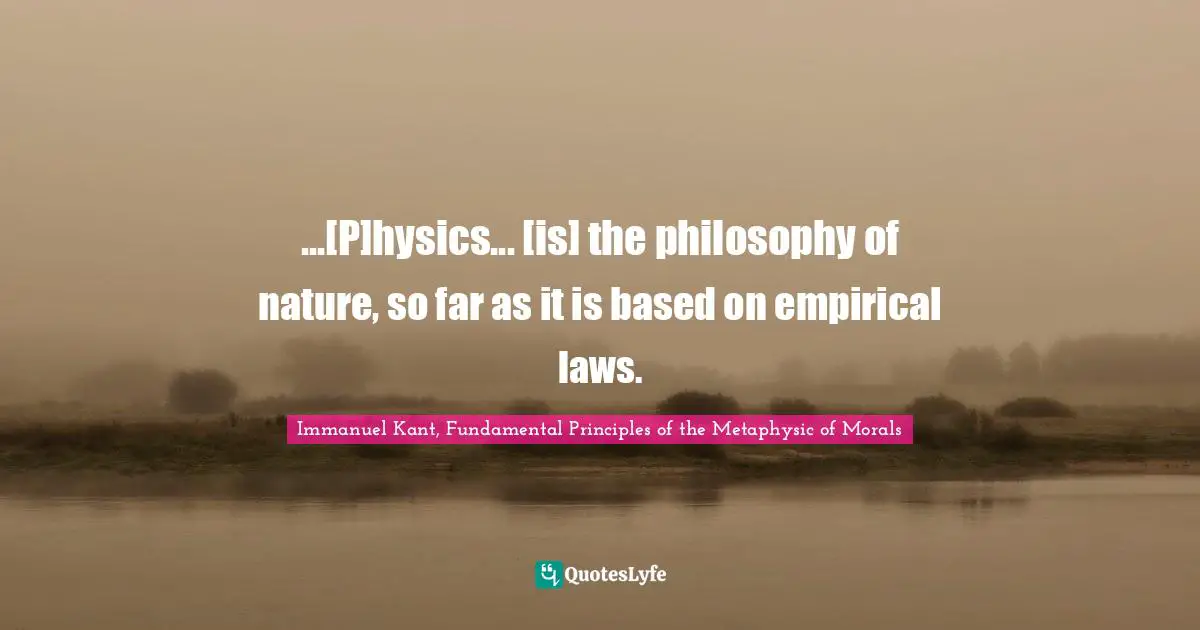 ...[P]hysics... [is] the philosophy of nature, so far as it is based on empirical laws.