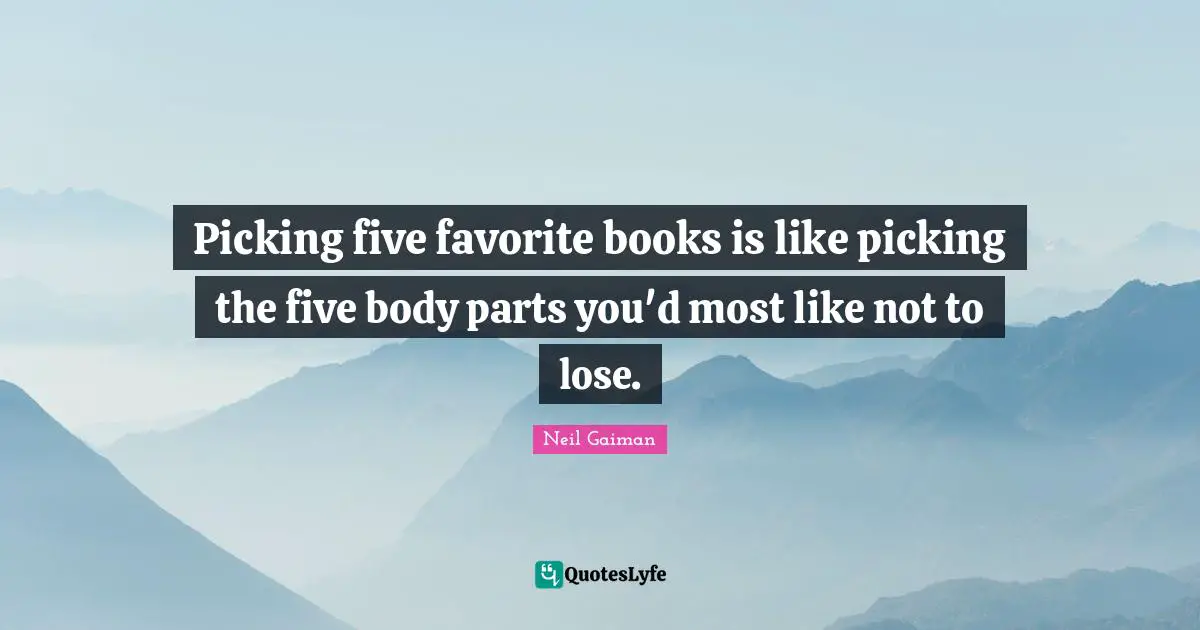 Picking five favorite books is like picking the five body parts you'd most like not to lose.