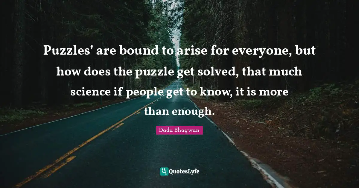 Solved Quotes: "Puzzles’ are bound to arise for everyone, but how does the puzzle get solved, that much science if people get to know, it is more than enough."