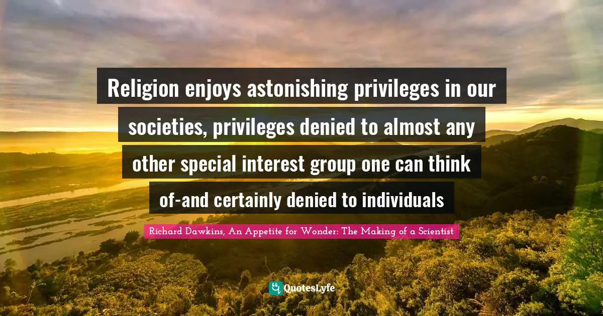 Religion enjoys astonishing privileges in our societies, privileges denied to almost any other special interest group one can think of-and certainly denied to individuals