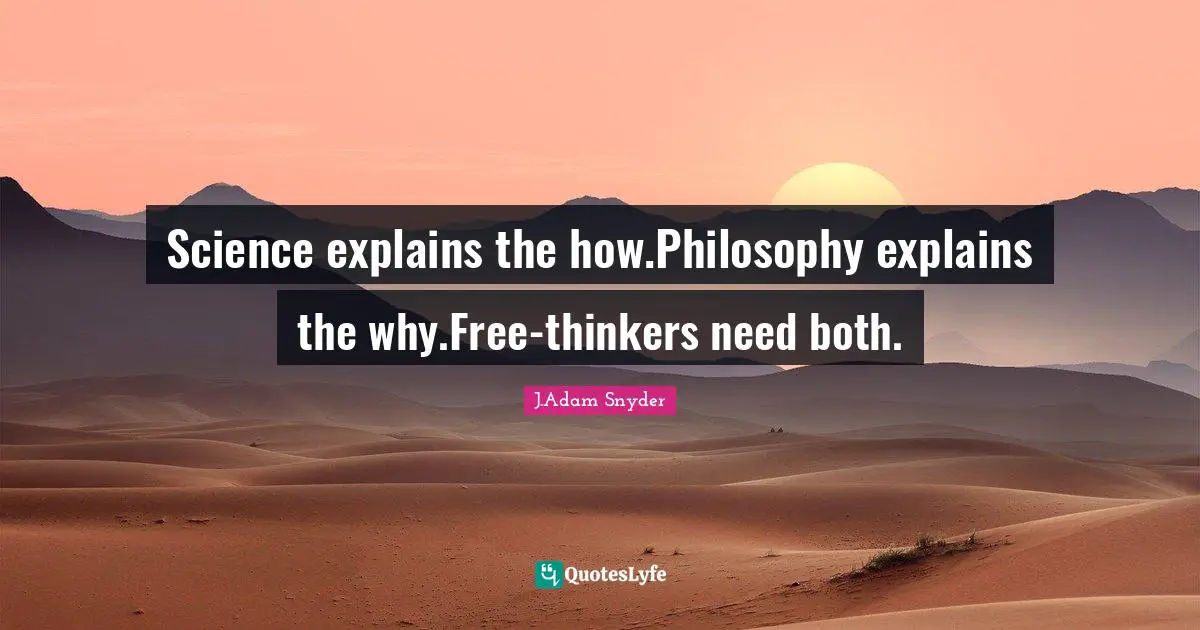 Science explains the how.Philosophy explains the why.Free-thinkers need both.