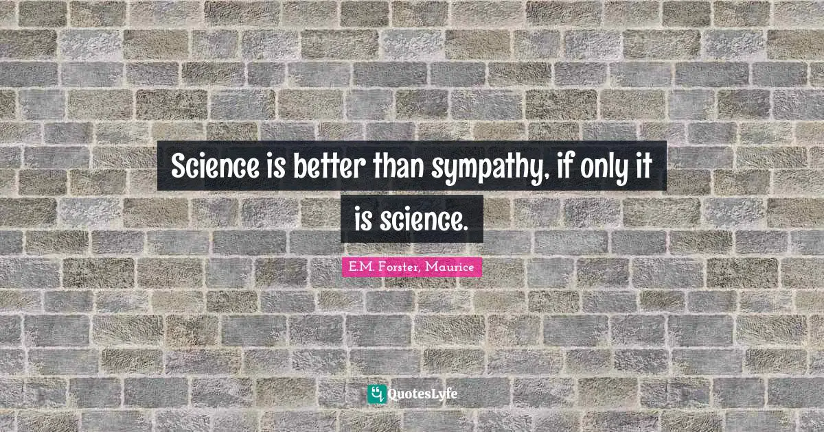 Science is better than sympathy, if only it is science.
