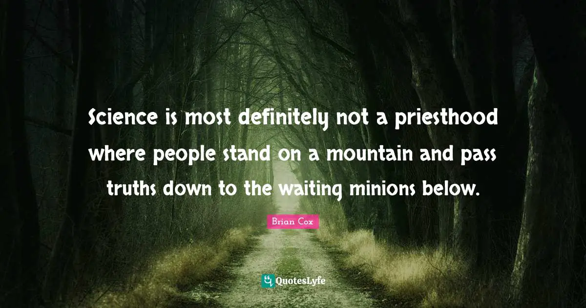 Science is most definitely not a priesthood where people stand on a mountain and pass truths down to the waiting minions below.