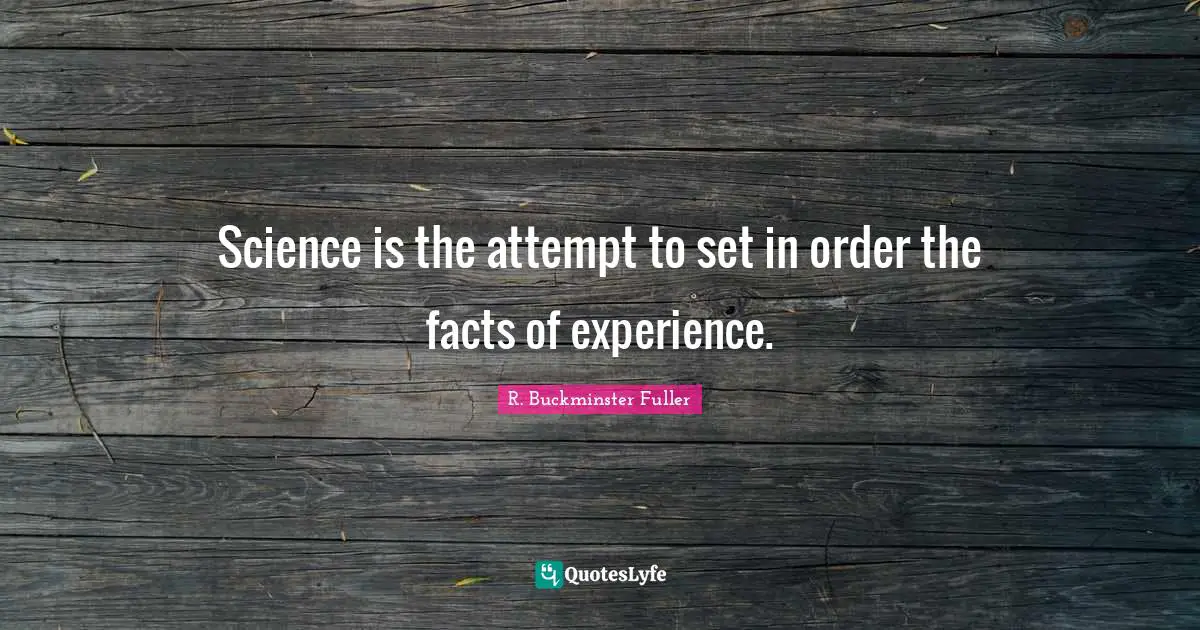 Science is the attempt to set in order the facts of experience.